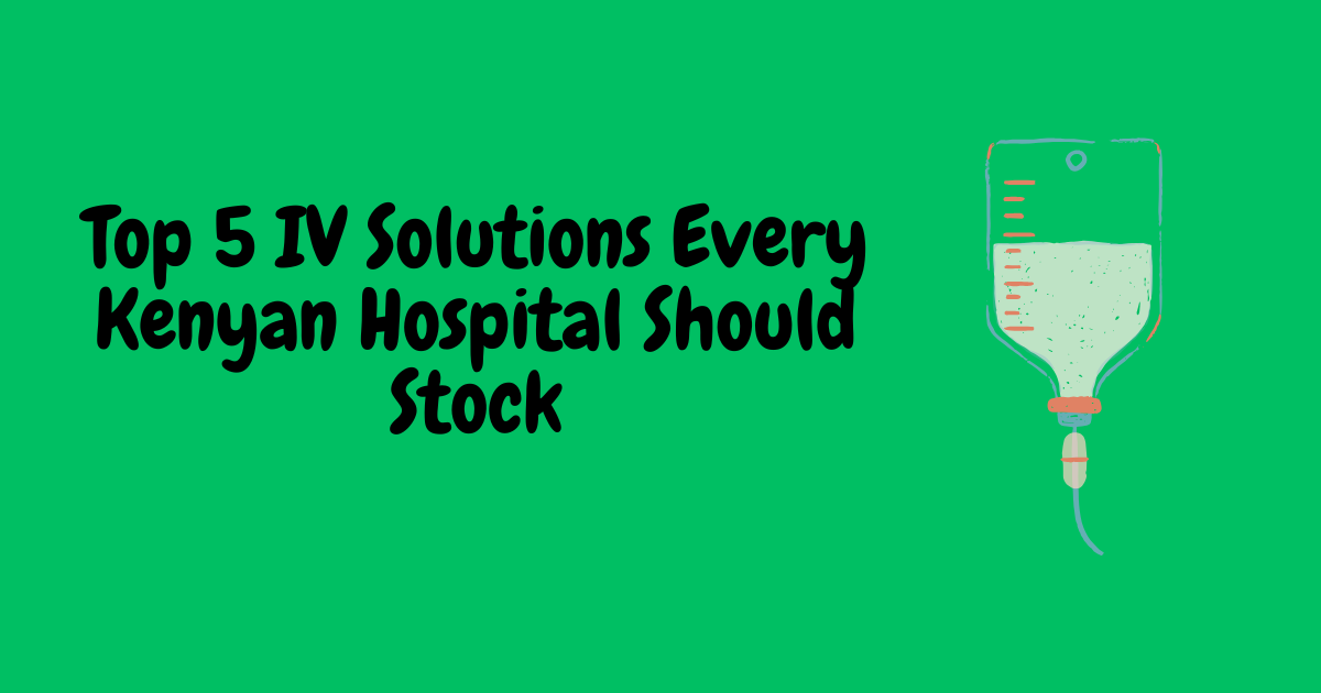 Top 5 IV Solutions Every Kenyan Hospital Should Stock